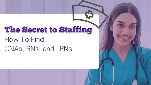 The Secret to Staffing: How to find CNAs, RNs, and LPNs